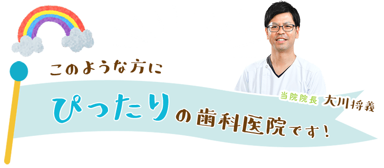 このような方にぴったりの歯科医院です。